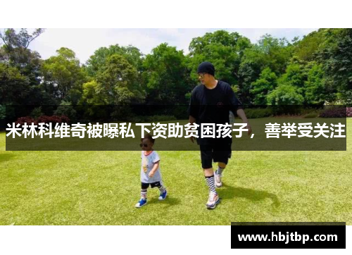 米林科维奇被曝私下资助贫困孩子，善举受关注