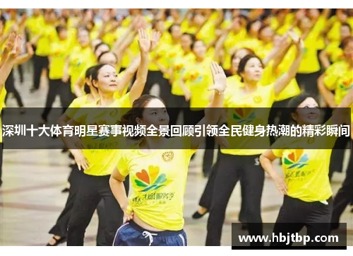 深圳十大体育明星赛事视频全景回顾引领全民健身热潮的精彩瞬间