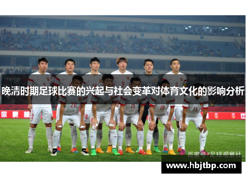 晚清时期足球比赛的兴起与社会变革对体育文化的影响分析