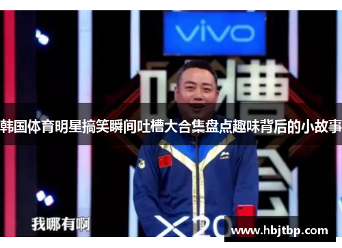 韩国体育明星搞笑瞬间吐槽大合集盘点趣味背后的小故事
