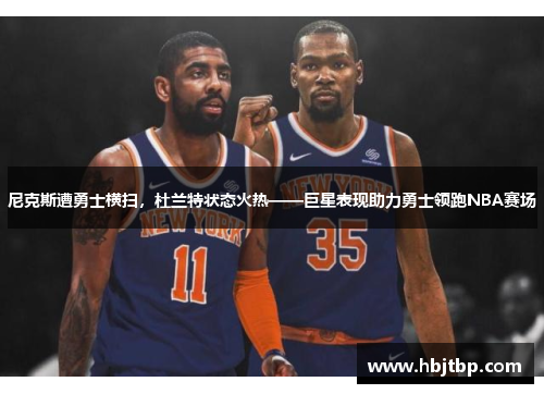 尼克斯遭勇士横扫，杜兰特状态火热——巨星表现助力勇士领跑NBA赛场