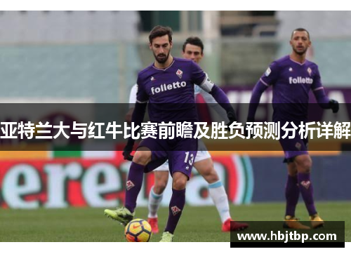 亚特兰大与红牛比赛前瞻及胜负预测分析详解