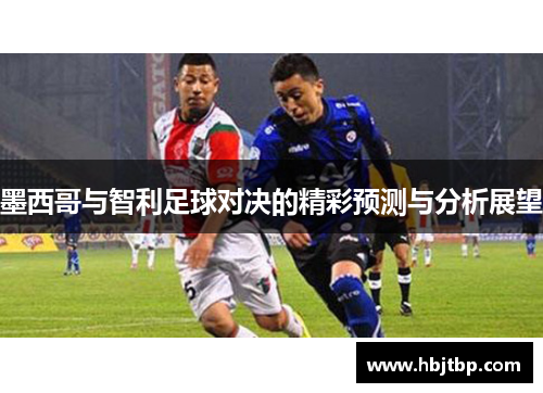 墨西哥与智利足球对决的精彩预测与分析展望