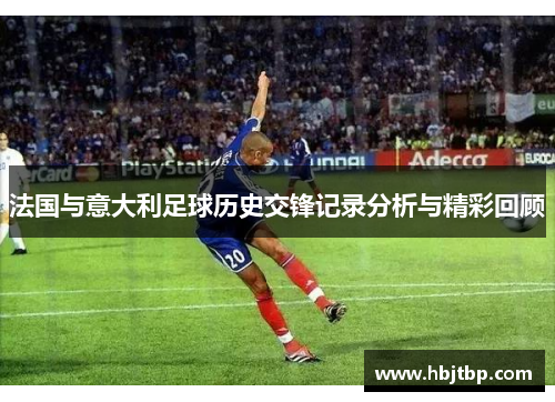 法国与意大利足球历史交锋记录分析与精彩回顾