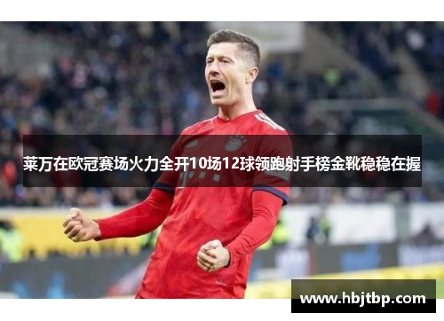 莱万在欧冠赛场火力全开10场12球领跑射手榜金靴稳稳在握