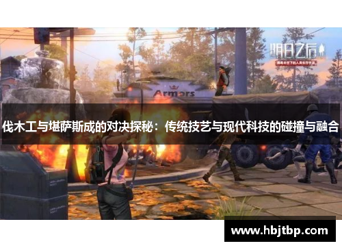 伐木工与堪萨斯成的对决探秘：传统技艺与现代科技的碰撞与融合