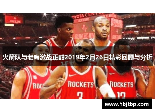 火箭队与老鹰激战正酣2019年2月26日精彩回顾与分析