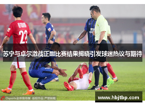 苏宁与卓尔激战正酣比赛结果揭晓引发球迷热议与期待